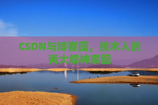CSDN与博客园,技术人的两大精神家园 CSDN与博客园,技术人的两大精神家园